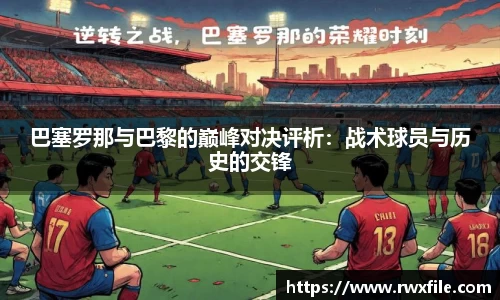 巴塞罗那与巴黎的巅峰对决评析：战术球员与历史的交锋