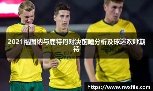 2021福图纳与鹿特丹对决前瞻分析及球迷欢呼期待