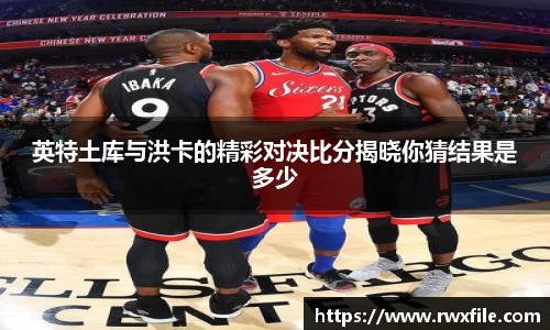 英特土库与洪卡的精彩对决比分揭晓你猜结果是多少